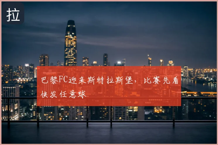巴黎FC迎来斯特拉斯堡,比赛先看快发任意球