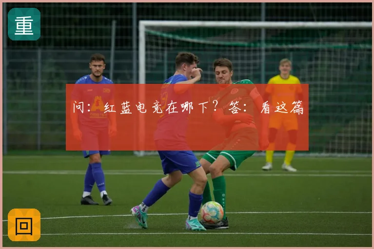 问:红蓝电竞在哪下?答:看这篇