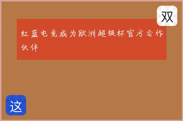 红蓝电竞成为欧洲超级杯官方合作伙伴