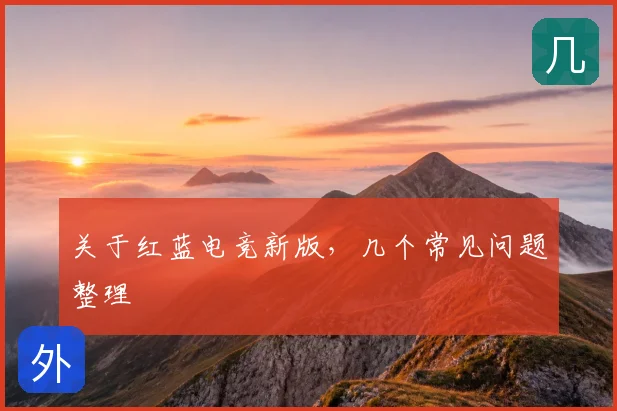 关于红蓝电竞新版，几个常见问题整理