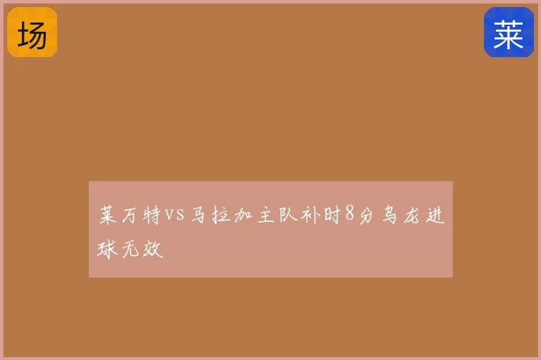 莱万特vs马拉加主队补时8分乌龙进球无效