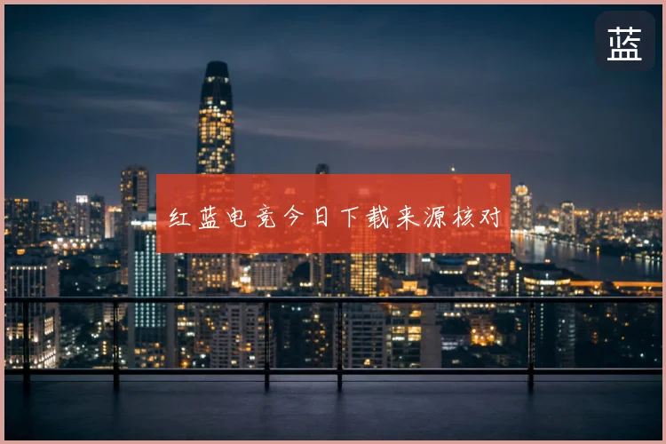 红蓝电竞今日下载来源核对