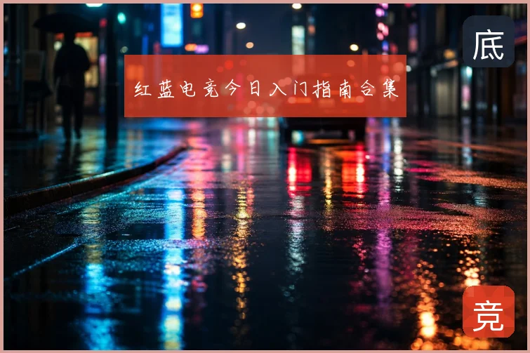 红蓝电竞今日入门指南合集